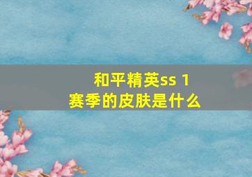 和平精英ss 1赛季的皮肤是什么